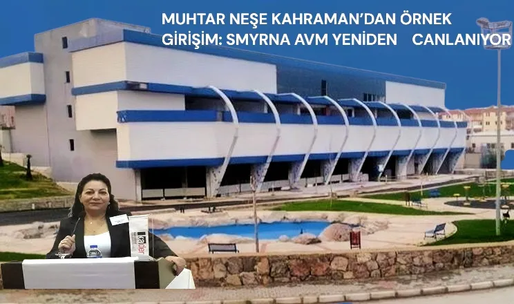 MUHTAR NEŞE KAHRAMAN’DAN ÖRNEK GİRİŞİM: SMYRNA AVM YENİDEN CANLANIYOR